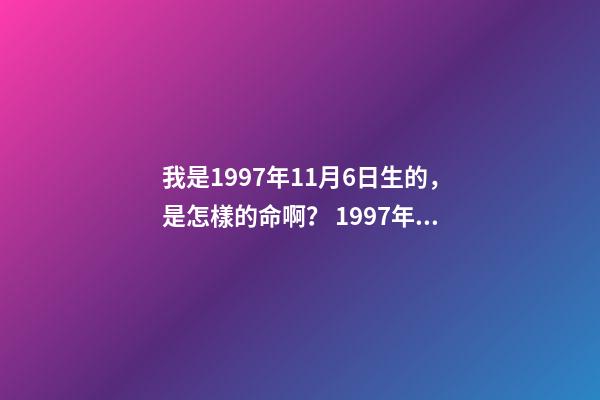 我是1997年11月6日生的，是怎樣的命啊？ 1997年11月6日命運如何-第1張-觀點-玄機派